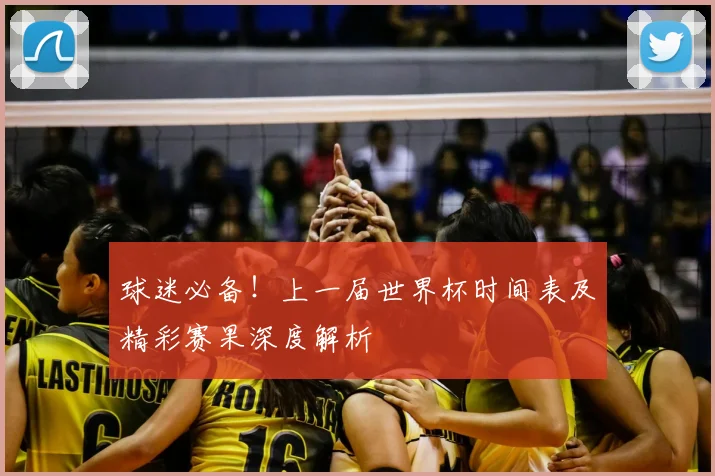 球迷必备！上一届世界杯时间表及精彩赛果深度解析