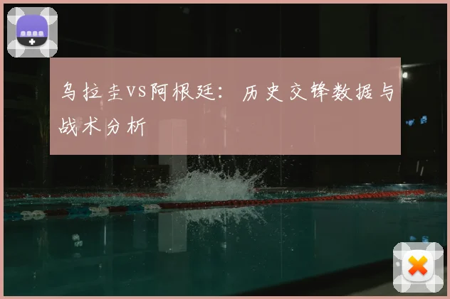 乌拉圭vs阿根廷：历史交锋数据与战术分析