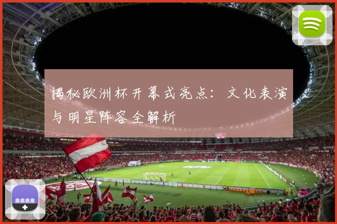 揭秘欧洲杯开幕式亮点：文化表演与明星阵容全解析