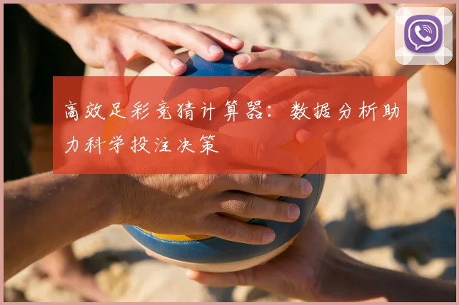 高效足彩竞猜计算器：数据分析助力科学投注决策