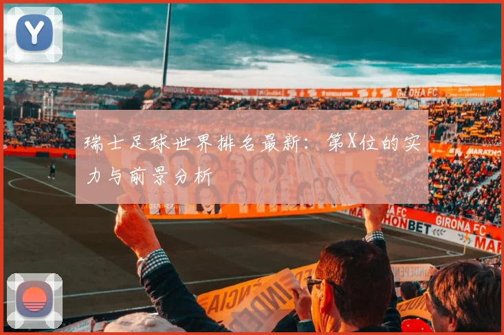 瑞士足球世界排名最新:第X位的实力与前景分析