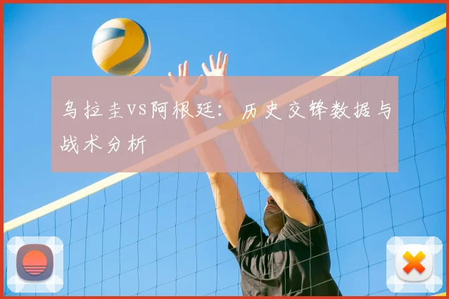 乌拉圭vs阿根廷：历史交锋数据与战术分析