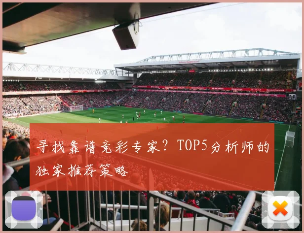 寻找靠谱竞彩专家？TOP5分析师的独家推荐策略